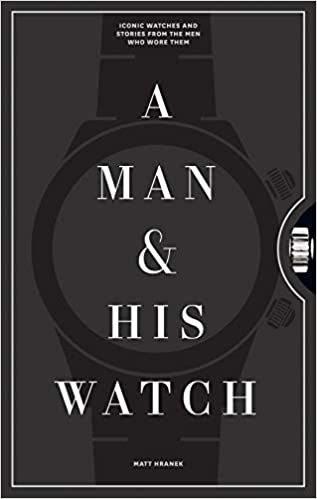 A Man & His Watch: Iconic Watches and Stories from the Men Who Wore Them